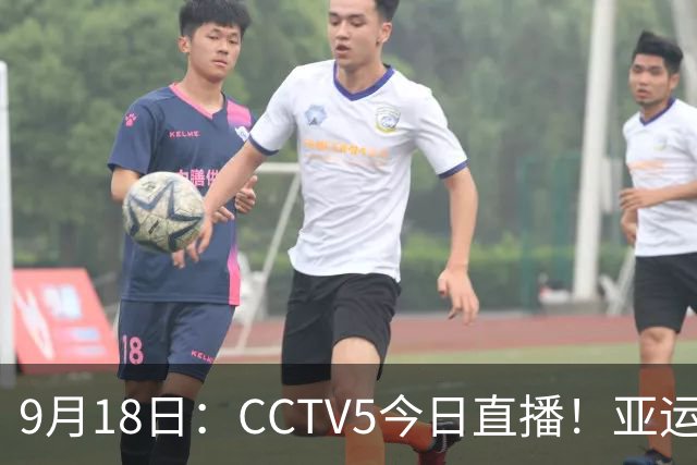 9月18日：CCTV5今日直播！亚运男足赛程：国足难度大，夺冠热门4-1大胜